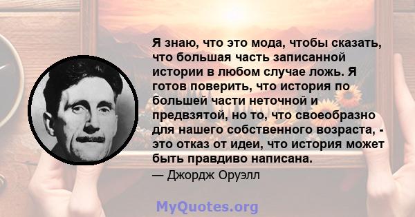 Я знаю, что это мода, чтобы сказать, что большая часть записанной истории в любом случае ложь. Я готов поверить, что история по большей части неточной и предвзятой, но то, что своеобразно для нашего собственного