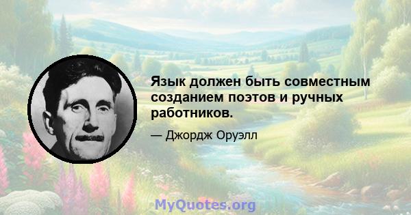 Язык должен быть совместным созданием поэтов и ручных работников.