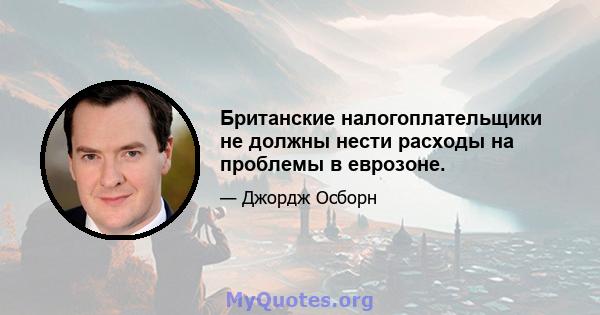 Британские налогоплательщики не должны нести расходы на проблемы в еврозоне.