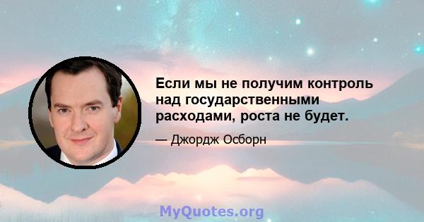 Если мы не получим контроль над государственными расходами, роста не будет.