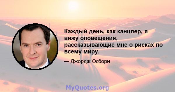 Каждый день, как канцлер, я вижу оповещения, рассказывающие мне о рисках по всему миру.