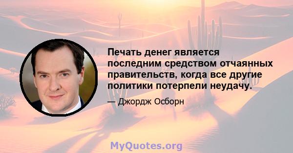 Печать денег является последним средством отчаянных правительств, когда все другие политики потерпели неудачу.