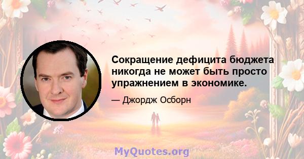 Сокращение дефицита бюджета никогда не может быть просто упражнением в экономике.