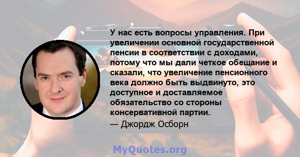 У нас есть вопросы управления. При увеличении основной государственной пенсии в соответствии с доходами, потому что мы дали четкое обещание и сказали, что увеличение пенсионного века должно быть выдвинуто, это доступное 