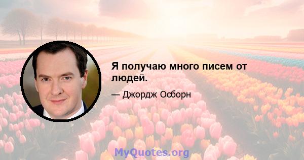 Я получаю много писем от людей.