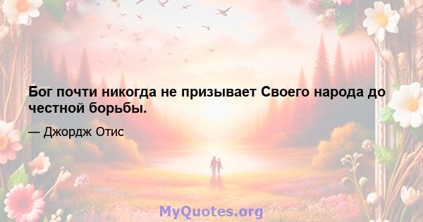 Бог почти никогда не призывает Своего народа до честной борьбы.