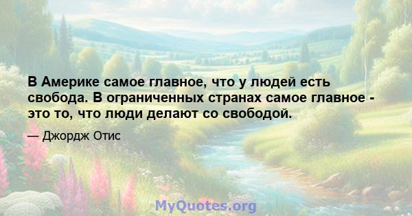 В Америке самое главное, что у людей есть свобода. В ограниченных странах самое главное - это то, что люди делают со свободой.