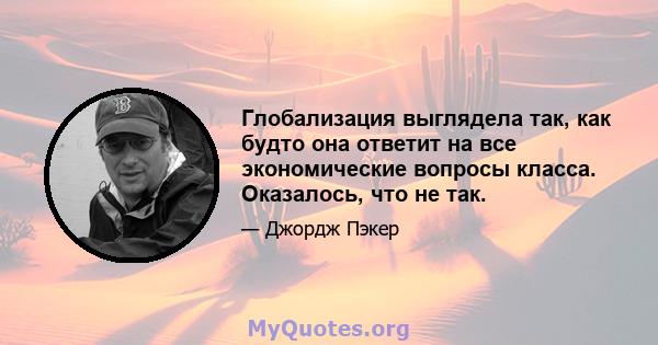 Глобализация выглядела так, как будто она ответит на все экономические вопросы класса. Оказалось, что не так.