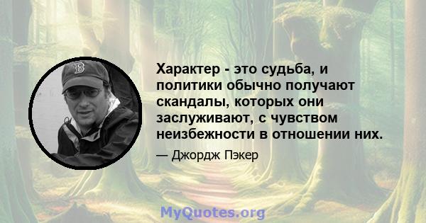 Характер - это судьба, и политики обычно получают скандалы, которых они заслуживают, с чувством неизбежности в отношении них.