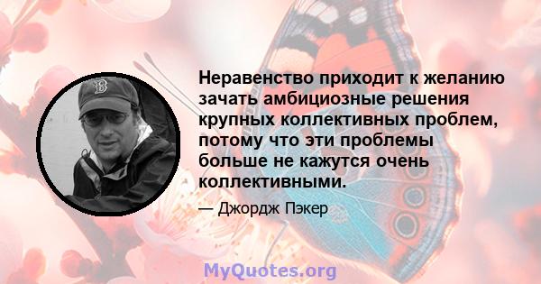 Неравенство приходит к желанию зачать амбициозные решения крупных коллективных проблем, потому что эти проблемы больше не кажутся очень коллективными.