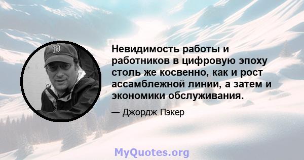 Невидимость работы и работников в цифровую эпоху столь же косвенно, как и рост ассамблежной линии, а затем и экономики обслуживания.