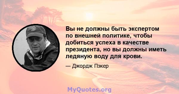 Вы не должны быть экспертом по внешней политике, чтобы добиться успеха в качестве президента, но вы должны иметь ледяную воду для крови.