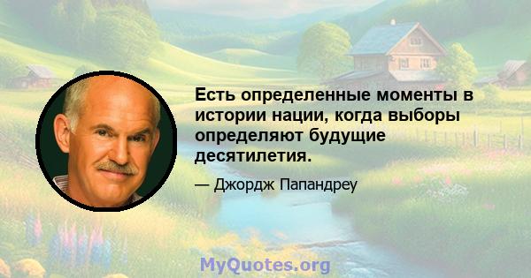 Есть определенные моменты в истории нации, когда выборы определяют будущие десятилетия.