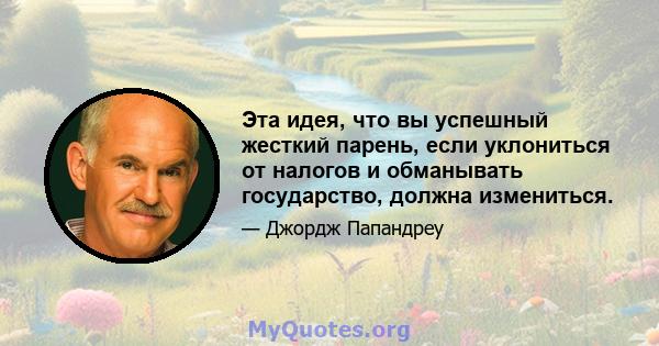 Эта идея, что вы успешный жесткий парень, если уклониться от налогов и обманывать государство, должна измениться.