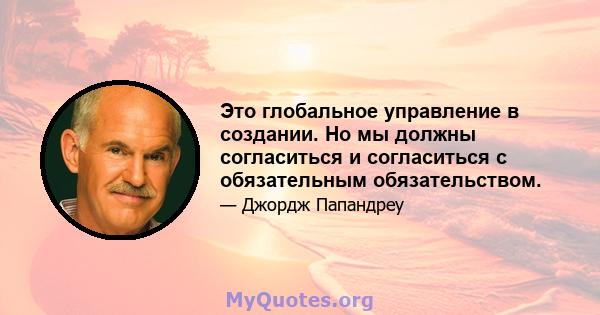 Это глобальное управление в создании. Но мы должны согласиться и согласиться с обязательным обязательством.