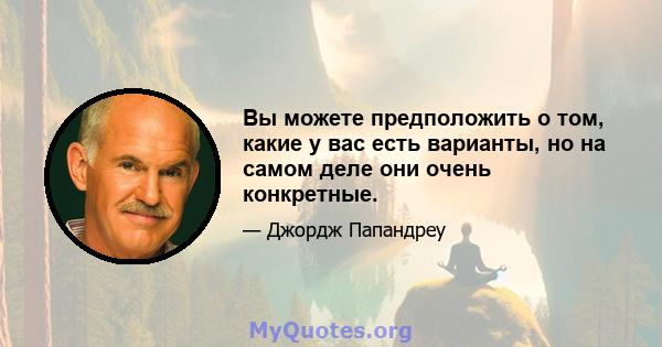 Вы можете предположить о том, какие у вас есть варианты, но на самом деле они очень конкретные.