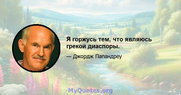 Я горжусь тем, что являюсь грекой диаспоры.