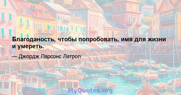 Благоданость, чтобы попробовать, имя для жизни и умереть.