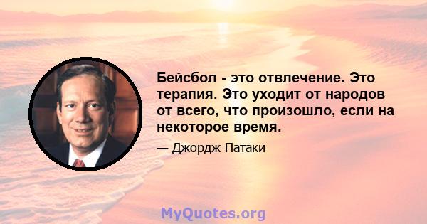 Бейсбол - это отвлечение. Это терапия. Это уходит от народов от всего, что произошло, если на некоторое время.