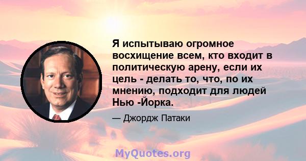 Я испытываю огромное восхищение всем, кто входит в политическую арену, если их цель - делать то, что, по их мнению, подходит для людей Нью -Йорка.