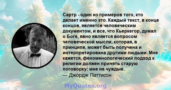 Сартр - один из примеров того, кто делает именно это. Каждый текст, в конце концов, является человеческим документом, и все, что Кьеркегор, думал о Боге, явно является вопросом человеческой мысли, которая, в принципе,