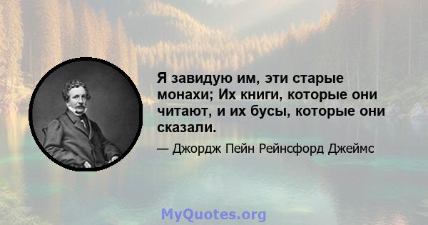 Я завидую им, эти старые монахи; Их книги, которые они читают, и их бусы, которые они сказали.