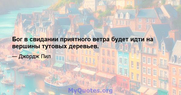 Бог в свидании приятного ветра будет идти на вершины тутовых деревьев.