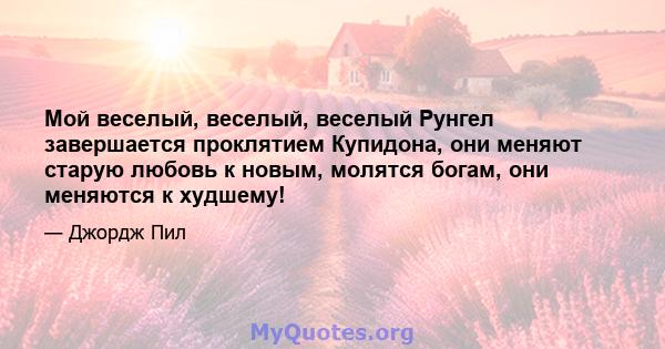 Мой веселый, веселый, веселый Рунгел завершается проклятием Купидона, они меняют старую любовь к новым, молятся богам, они меняются к худшему!