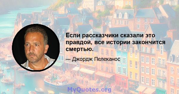 Если рассказчики сказали это правдой, все истории закончится смертью.