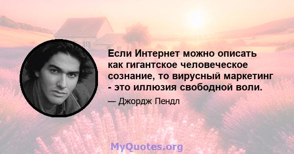 Если Интернет можно описать как гигантское человеческое сознание, то вирусный маркетинг - это иллюзия свободной воли.