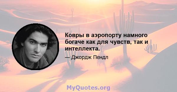 Ковры в аэропорту намного богаче как для чувств, так и интеллекта.