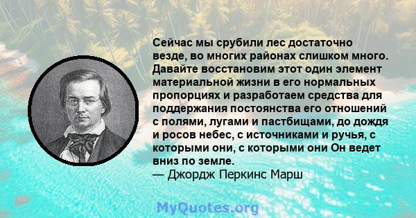 Сейчас мы срубили лес достаточно везде, во многих районах слишком много. Давайте восстановим этот один элемент материальной жизни в его нормальных пропорциях и разработаем средства для поддержания постоянства его