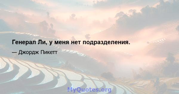 Генерал Ли, у меня нет подразделения.