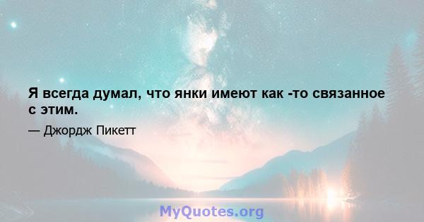 Я всегда думал, что янки имеют как -то связанное с этим.