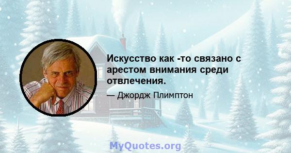 Искусство как -то связано с арестом внимания среди отвлечения.