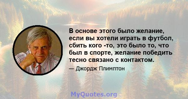 В основе этого было желание, если вы хотели играть в футбол, сбить кого -то, это было то, что был в спорте, желание победить тесно связано с контактом.