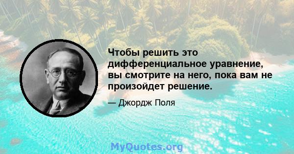 Чтобы решить это дифференциальное уравнение, вы смотрите на него, пока вам не произойдет решение.