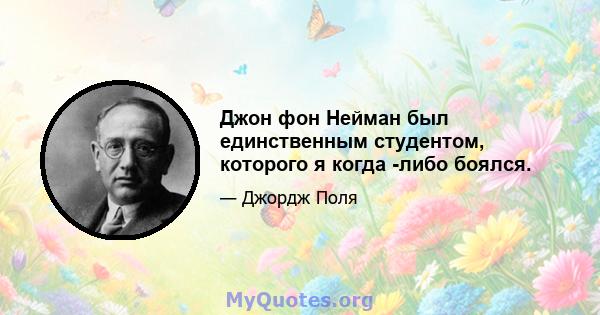 Джон фон Нейман был единственным студентом, которого я когда -либо боялся.