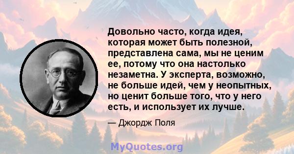 Довольно часто, когда идея, которая может быть полезной, представлена ​​сама, мы не ценим ее, потому что она настолько незаметна. У эксперта, возможно, не больше идей, чем у неопытных, но ценит больше того, что у него