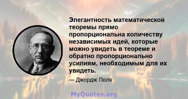 Элегантность математической теоремы прямо пропорциональна количеству независимых идей, которые можно увидеть в теореме и обратно пропорционально усилиям, необходимым для их увидеть.