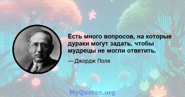 Есть много вопросов, на которые дураки могут задать, чтобы мудрецы не могли ответить.