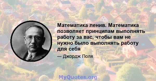 Математика ленив. Математика позволяет принципам выполнять работу за вас, чтобы вам не нужно было выполнять работу для себя