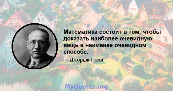 Математика состоит в том, чтобы доказать наиболее очевидную вещь в наименее очевидном способе.