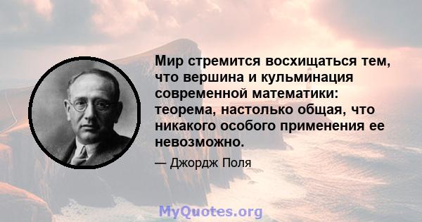 Мир стремится восхищаться тем, что вершина и кульминация современной математики: теорема, настолько общая, что никакого особого применения ее невозможно.