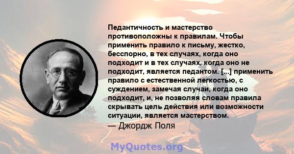 Педантичность и мастерство противоположны к правилам. Чтобы применить правило к письму, жестко, бесспорно, в тех случаях, когда оно подходит и в тех случаях, когда оно не подходит, является педантом. [...] применить