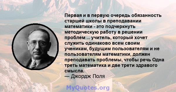 Первая и в первую очередь обязанность старшей школы в преподавании математики - это подчеркнуть методическую работу в решении проблем ... учитель, который хочет служить одинаково всем своим ученикам, будущим