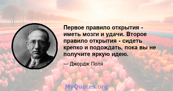 Первое правило открытия - иметь мозги и удачи. Второе правило открытия - сидеть крепко и подождать, пока вы не получите яркую идею.