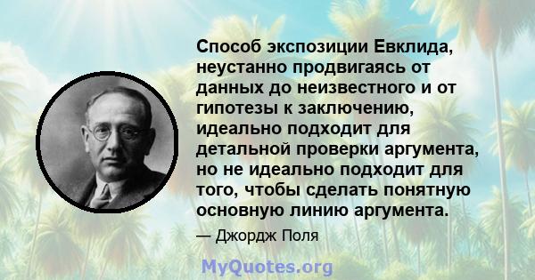 Способ экспозиции Евклида, неустанно продвигаясь от данных до неизвестного и от гипотезы к заключению, идеально подходит для детальной проверки аргумента, но не идеально подходит для того, чтобы сделать понятную