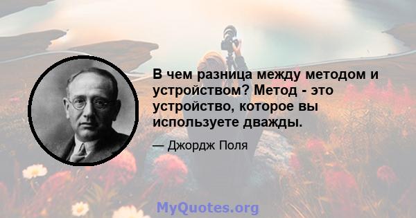 В чем разница между методом и устройством? Метод - это устройство, которое вы используете дважды.