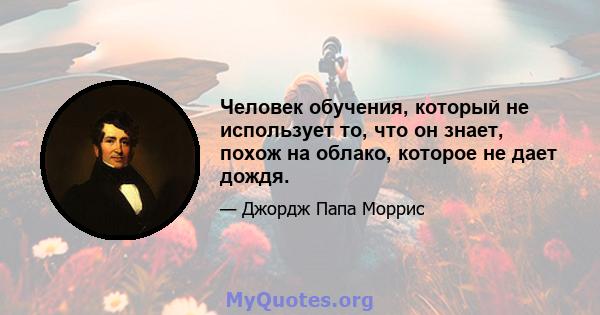 Человек обучения, который не использует то, что он знает, похож на облако, которое не дает дождя.